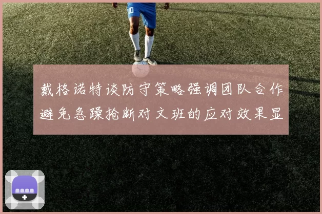 戴格诺特谈防守策略强调团队合作避免急躁抢断对文班的应对效果显著