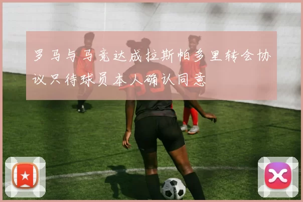 罗马与马竞达成拉斯帕多里转会协议只待球员本人确认同意