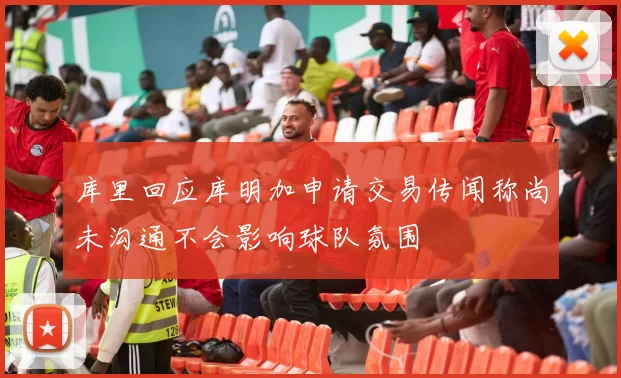 库里回应库明加申请交易传闻称尚未沟通不会影响球队氛围