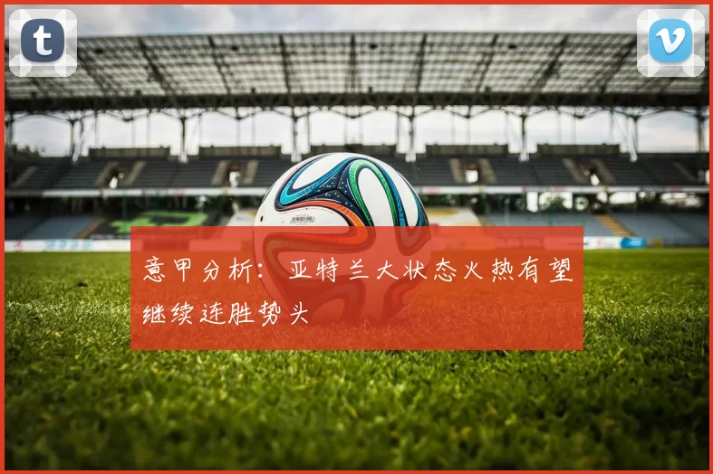 意甲分析：亚特兰大状态火热有望继续连胜势头