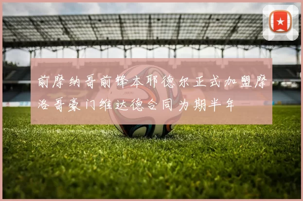 前摩纳哥前锋本耶德尔正式加盟摩洛哥豪门维达德合同为期半年